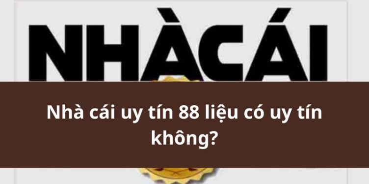 Nhà cái uy tín 88 liệu có uy tín không?